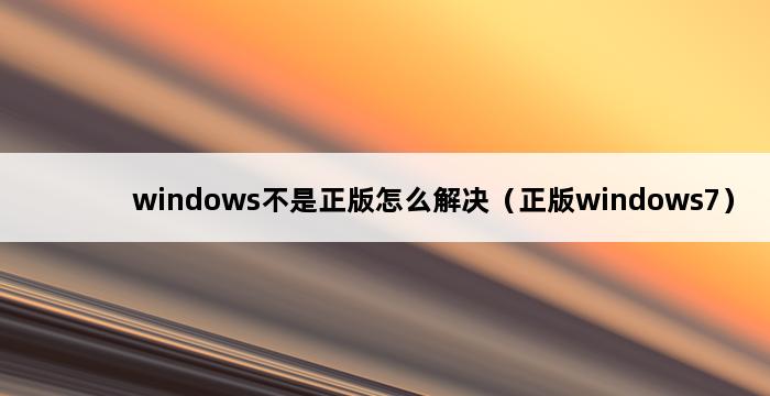 windows不是正版怎么解决（正版windows7） 