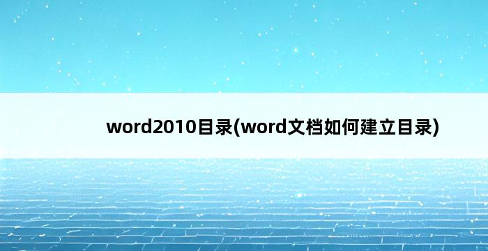 word2010目录(word文档如何建立目录) 