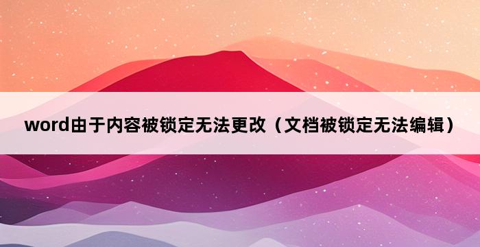 word由于内容被锁定无法更改（文档被锁定无法编辑） 