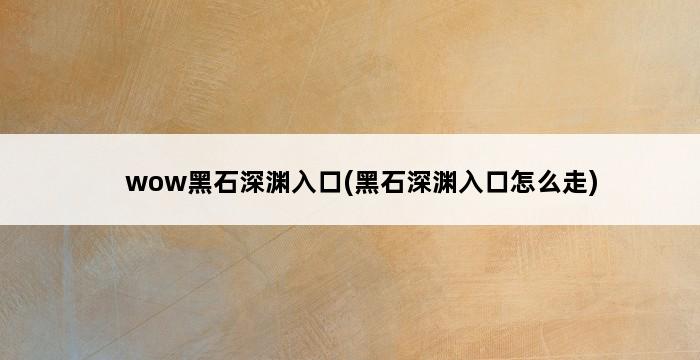 wow黑石深渊入口(黑石深渊入口怎么走) 