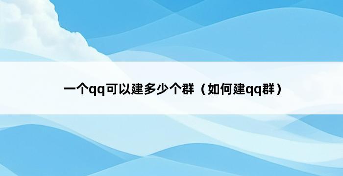 一个qq可以建多少个群（如何建qq群） 