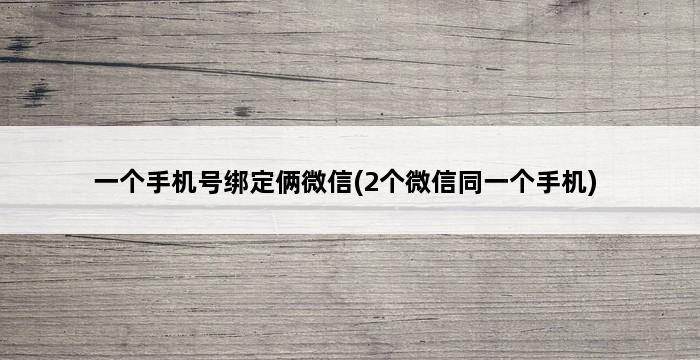 一个手机号绑定俩微信(2个微信同一个手机) 