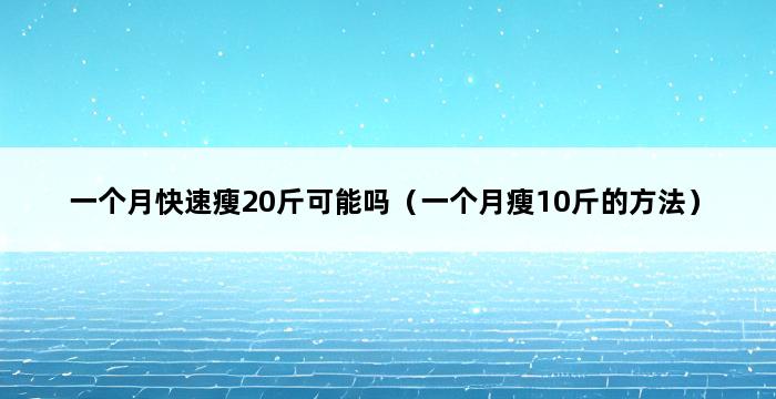 一个月快速瘦20斤可能吗（一个月瘦10斤的方法） 