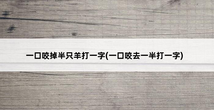 一口咬掉半只羊打一字(一口咬去一半打一字) 