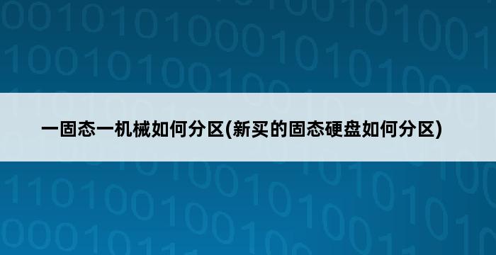 一固态一机械如何分区(新买的固态硬盘如何分区) 