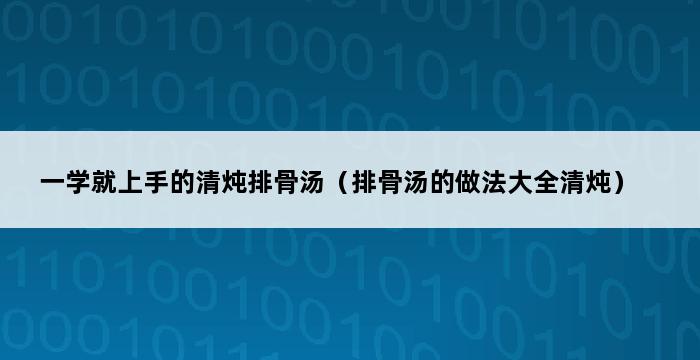 一学就上手的清炖排骨汤（排骨汤的做法大全清炖） 