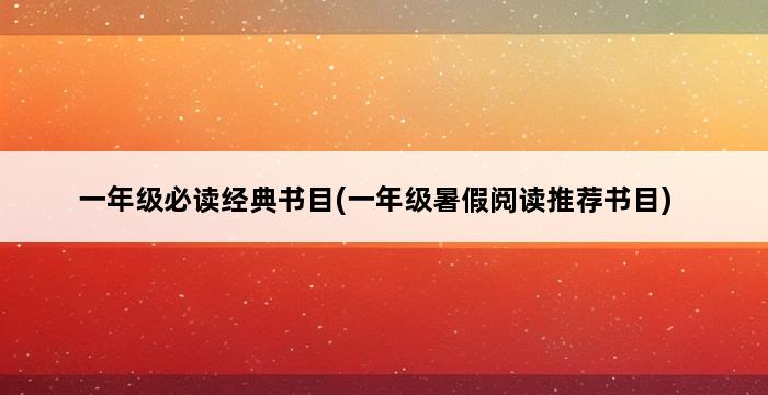 一年级必读经典书目(一年级暑假阅读推荐书目) 