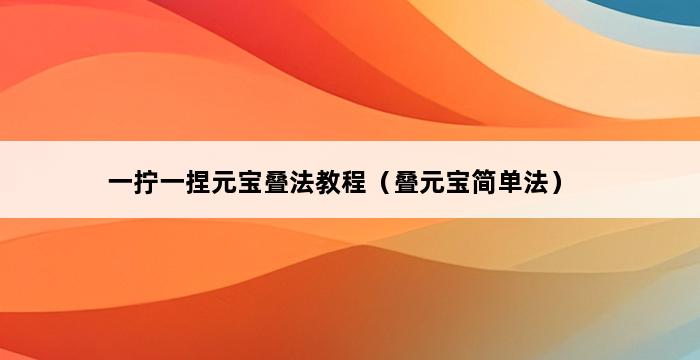 一拧一捏元宝叠法教程（叠元宝简单法） 