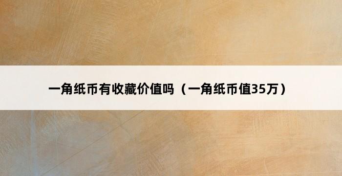 一角纸币有收藏价值吗（一角纸币值35万） 