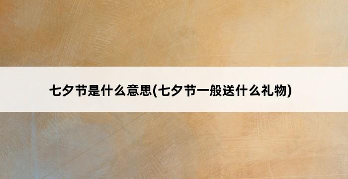 七夕节是什么意思(七夕节一般送什么礼物) 