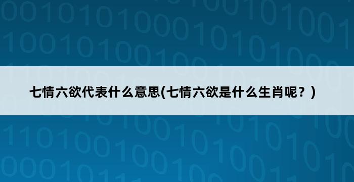 七情六欲代表什么意思(七情六欲是什么生肖呢？) 