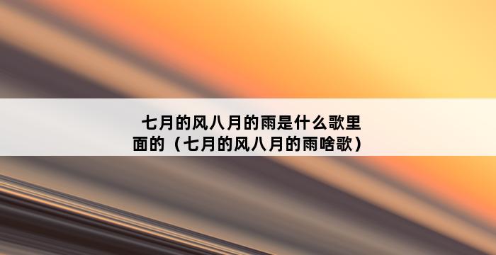 七月的风八月的雨是什么歌里面的（七月的风八月的雨啥歌） 