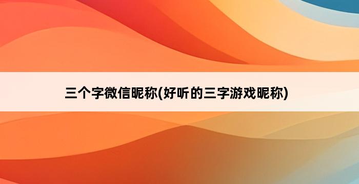 三个字微信昵称(好听的三字游戏昵称) 