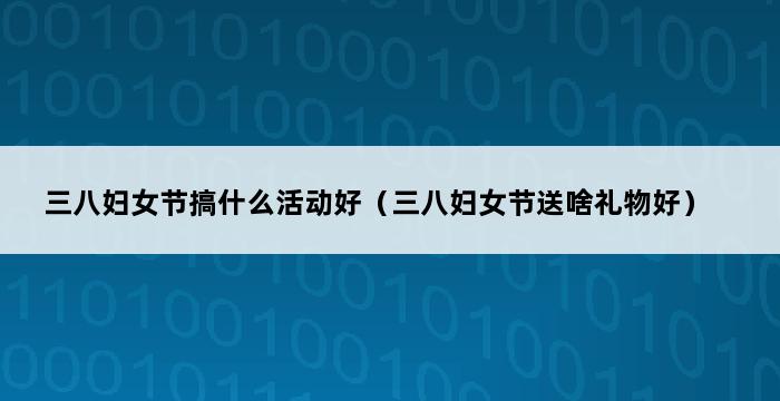 三八妇女节搞什么活动好（三八妇女节送啥礼物好） 