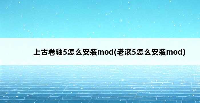 上古卷轴5怎么安装mod(老滚5怎么安装mod) 