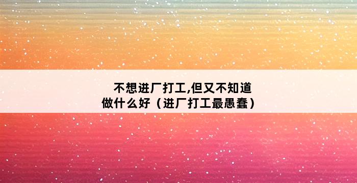 不想进厂打工,但又不知道做什么好（进厂打工最愚蠢） 