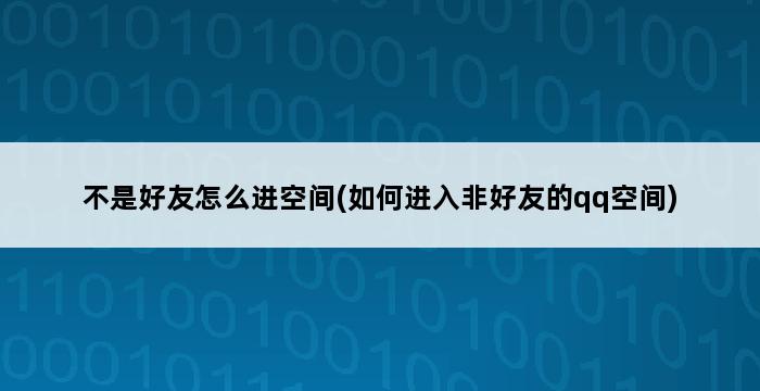 不是好友怎么进空间(如何进入非好友的qq空间) 