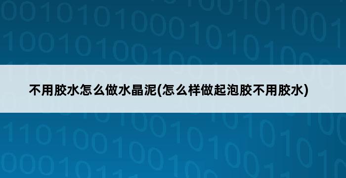 不用胶水怎么做水晶泥(怎么样做起泡胶不用胶水) 