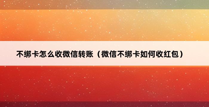 不绑卡怎么收微信转账（微信不绑卡如何收红包） 