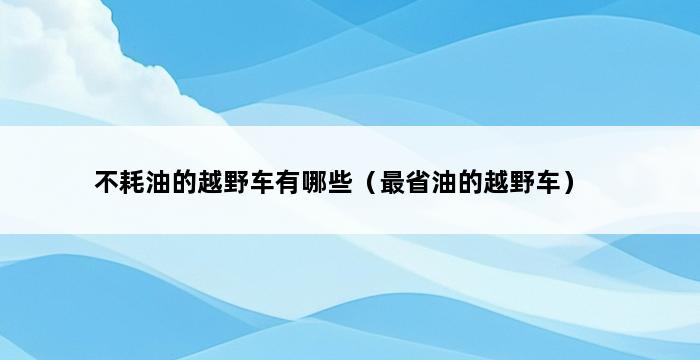 不耗油的越野车有哪些（最省油的越野车） 