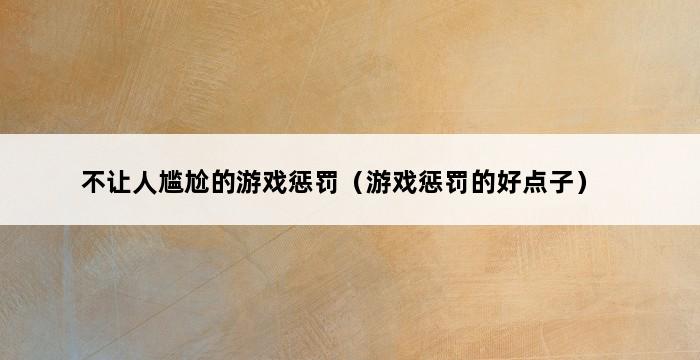 不让人尴尬的游戏惩罚（游戏惩罚的好点子） 