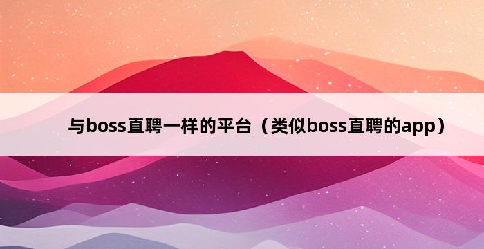 与boss直聘一样的平台（类似boss直聘的app） 