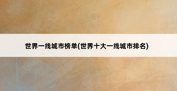 世界一线城市榜单(世界十大一线城市排名) 