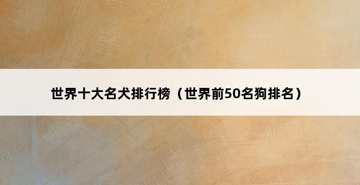 世界十大名犬排行榜（世界前50名狗排名） 