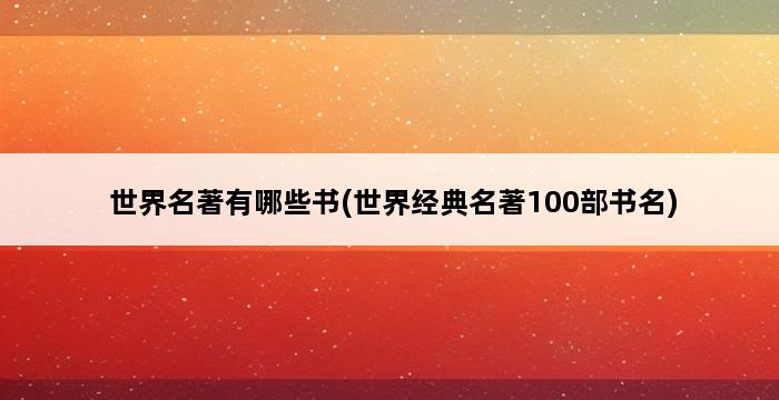 世界名著有哪些书(世界经典名著100部书名) 