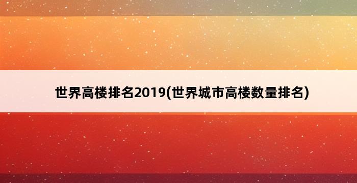 世界高楼排名2019(世界城市高楼数量排名) 