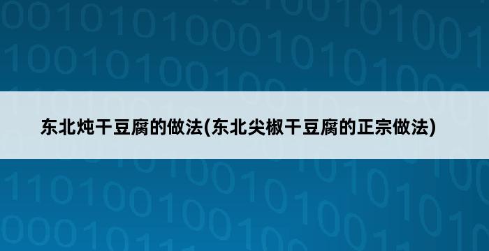 东北炖干豆腐的做法(东北尖椒干豆腐的正宗做法) 