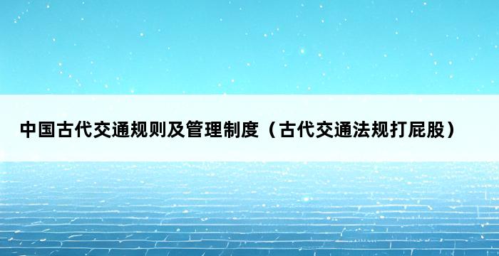 中国古代交通规则及管理制度（古代交通法规打屁股） 