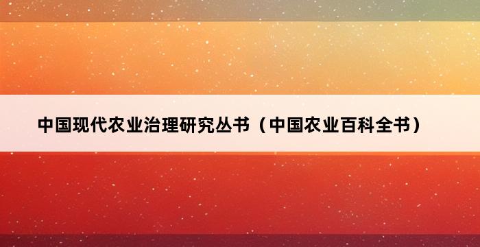 中国现代农业治理研究丛书（中国农业百科全书） 