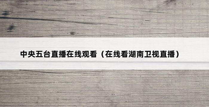 中央五台直播在线观看（在线看湖南卫视直播） 