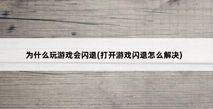 为什么玩游戏会闪退(打开游戏闪退怎么解决) 