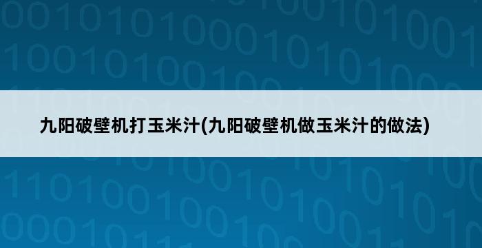 九阳破壁机打玉米汁(九阳破壁机做玉米汁的做法) 