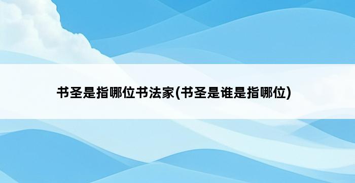 书圣是指哪位书法家(书圣是谁是指哪位) 