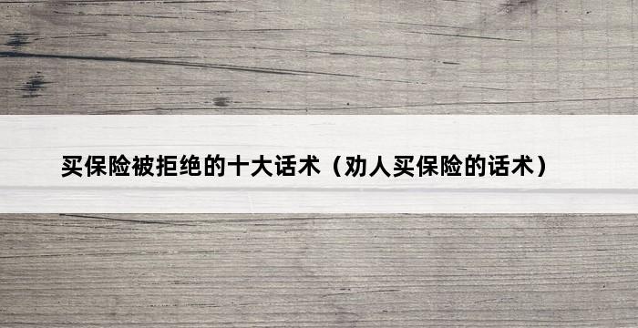 买保险被拒绝的十大话术（劝人买保险的话术） 