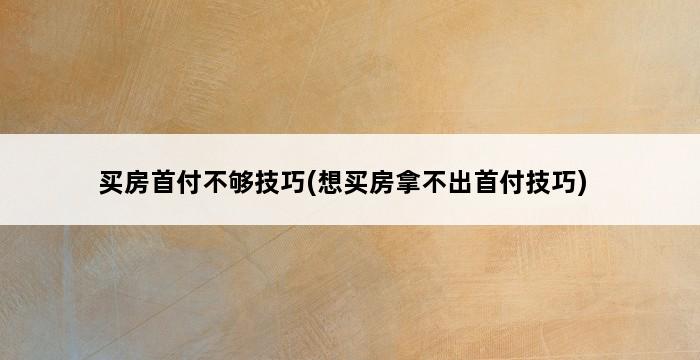 买房首付不够技巧(想买房拿不出首付技巧) 