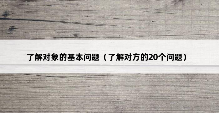 了解对象的基本问题（了解对方的20个问题） 