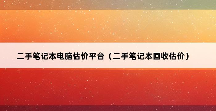 二手笔记本电脑估价平台（二手笔记本回收估价） 