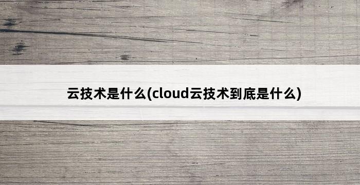 云技术是什么(cloud云技术到底是什么) 