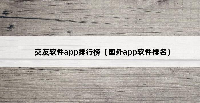 交友软件app排行榜（国外app软件排名） 