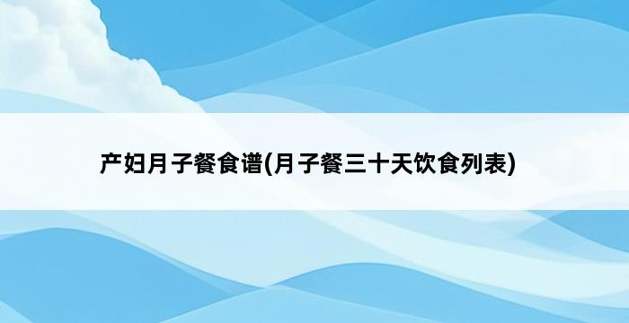产妇月子餐食谱(月子餐三十天饮食列表) 