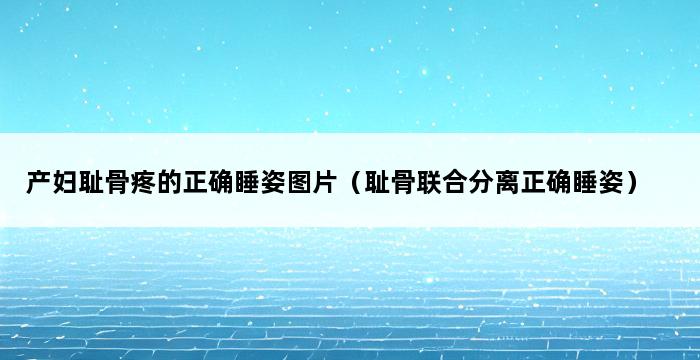 产妇耻骨疼的正确睡姿图片（耻骨联合分离正确睡姿） 