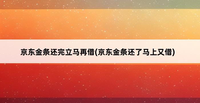 京东金条还完立马再借(京东金条还了马上又借) 