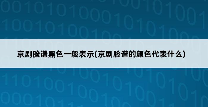 京剧脸谱黑色一般表示(京剧脸谱的颜色代表什么) 