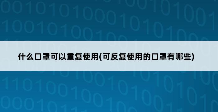 什么口罩可以重复使用(可反复使用的口罩有哪些) 