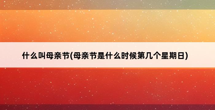 什么叫母亲节(母亲节是什么时候第几个星期日) 