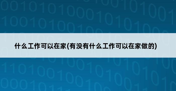 什么工作可以在家(有没有什么工作可以在家做的) 